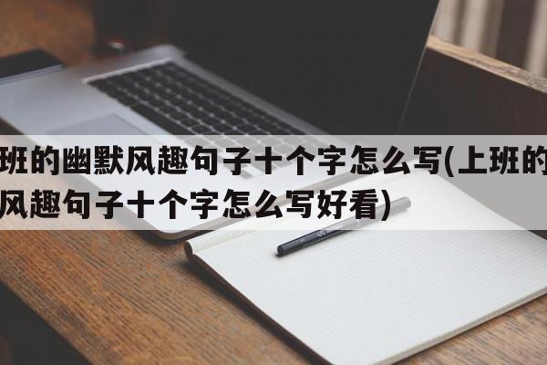 上班的幽默风趣句子十个字怎么写(上班的幽默风趣句子十个字怎么写好看)